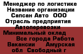 Менеджер по логистике › Название организации ­ Сапсан-Авто, ООО › Отрасль предприятия ­ Автоперевозки › Минимальный оклад ­ 60 077 - Все города Работа » Вакансии   . Амурская обл.,Свободный г.